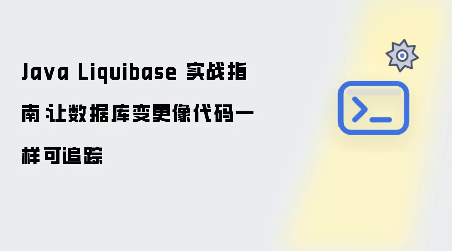 Java Liquibase 实战指南:让数据库变更像代码一样可追踪