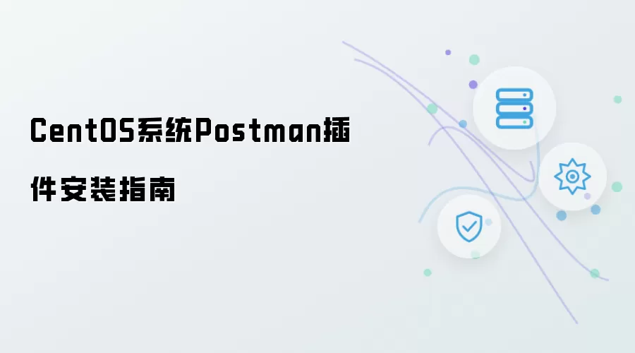 CentOS系统Postman插件安装指南