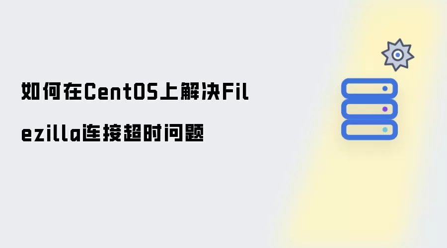 如何在CentOS上解决Filezilla连接超时问题