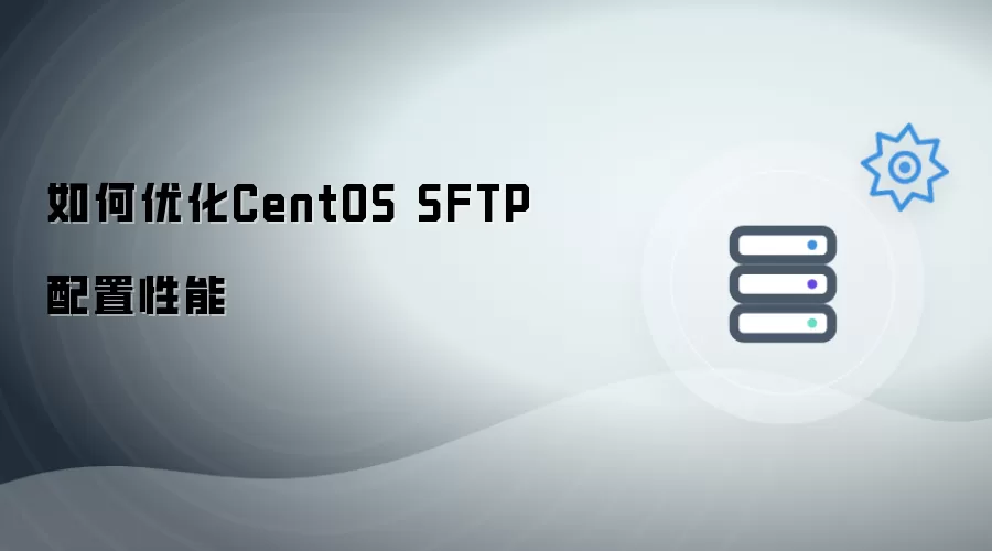 如何优化CentOS SFTP配置性能
