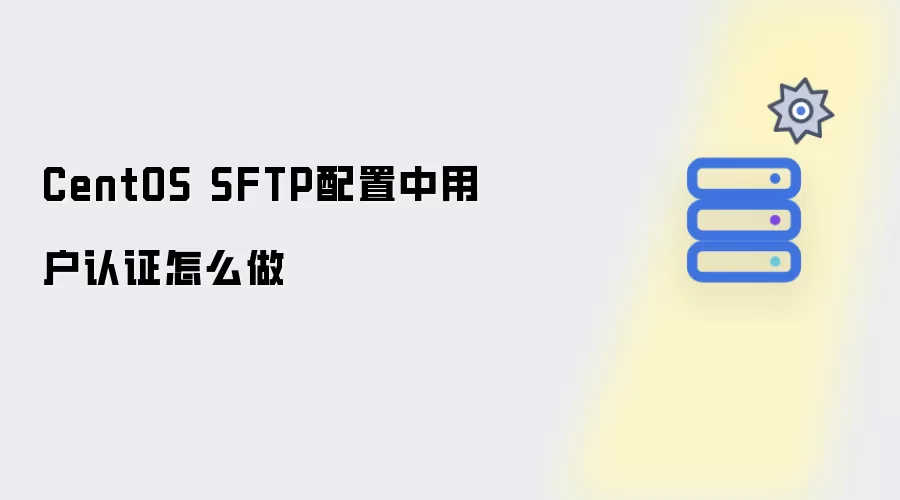 CentOS SFTP配置中用户认证怎么做