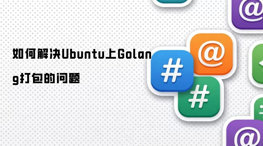 如何解决Ubuntu上Golang打包的问题