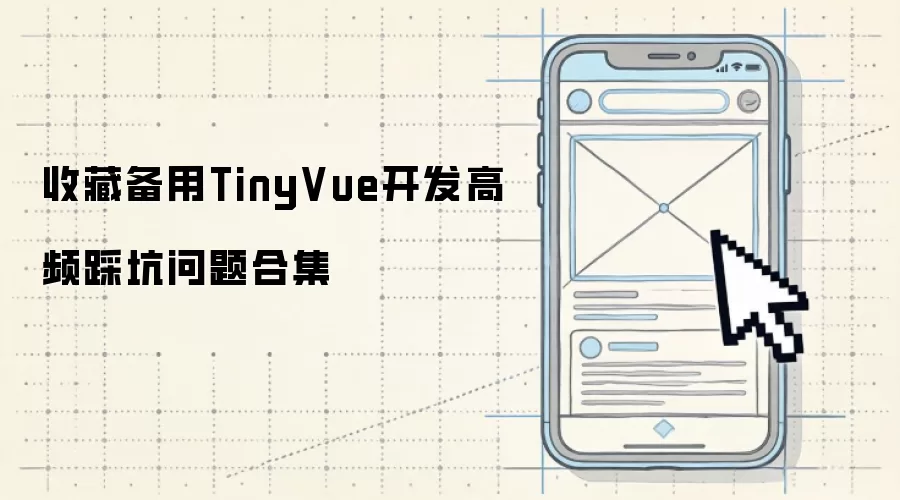 收藏备用TinyVue开发高频踩坑问题合集