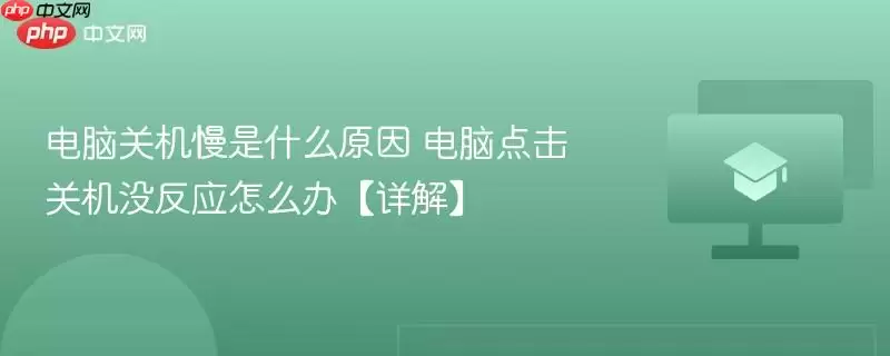 电脑关机慢是什么原因 电脑点击关机没反应怎么办【详解】