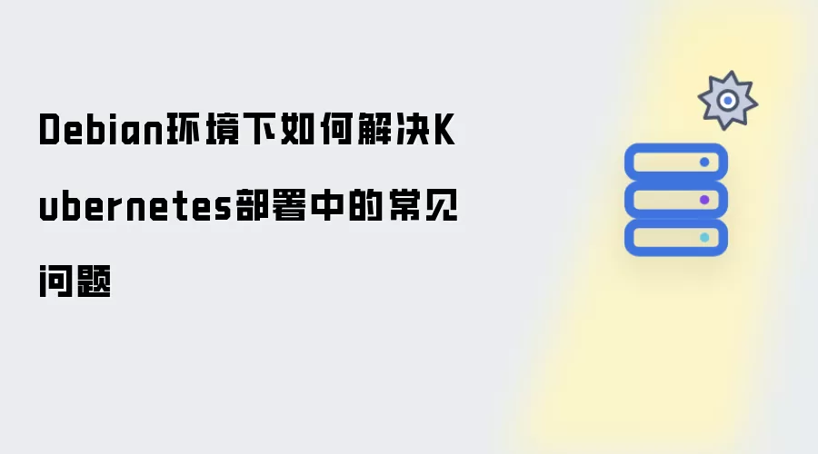 Debian环境下如何解决Kubernetes部署中的常见问题