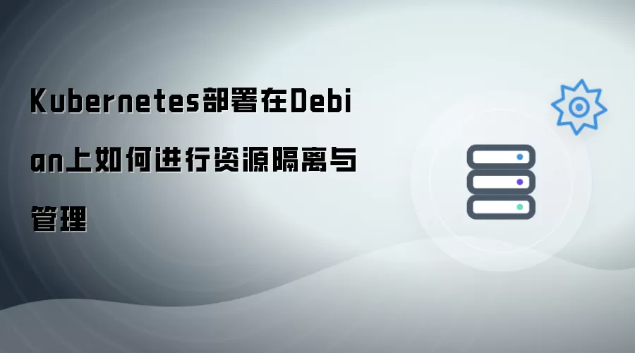Kubernetes部署在Debian上如何进行资源隔离与管理