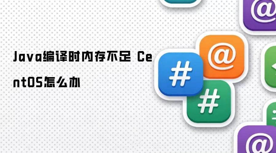 Java编译时内存不足 CentOS怎么办
