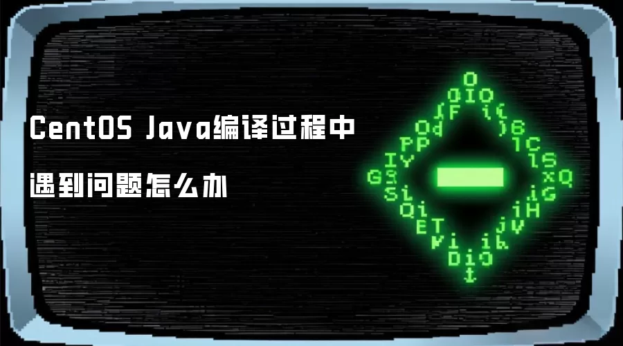 CentOS Java编译过程中遇到问题怎么办