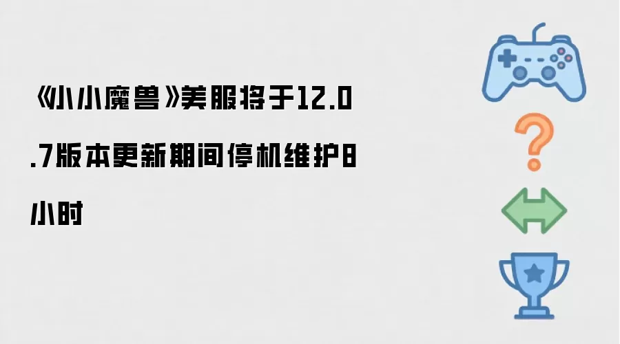《小小魔兽》美服将于12.0.7版本更新期间停机维护8小时