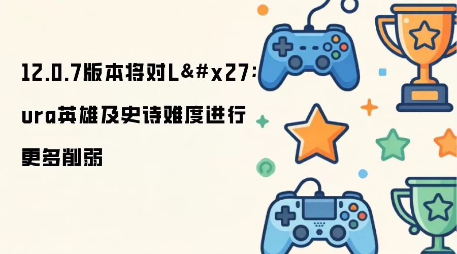 12.0.7版本将对L'ura英雄及史诗难度进行更多削弱
