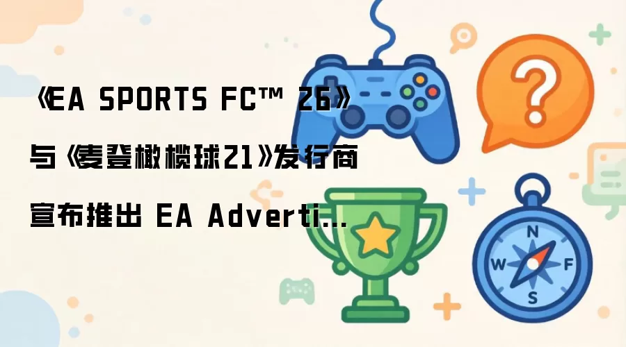 《EA SPORTS FC™ 26》与《麦登橄榄球21》发行商宣布推出 EA Advertising
