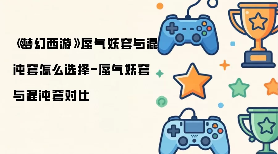 《梦幻西游》蜃气妖套与混沌套怎么选择-蜃气妖套与混沌套对比