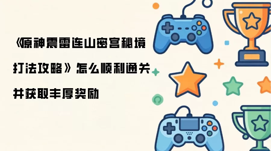 《原神震雷连山密宫秘境打法攻略》 怎么顺利通关并获取丰厚奖励