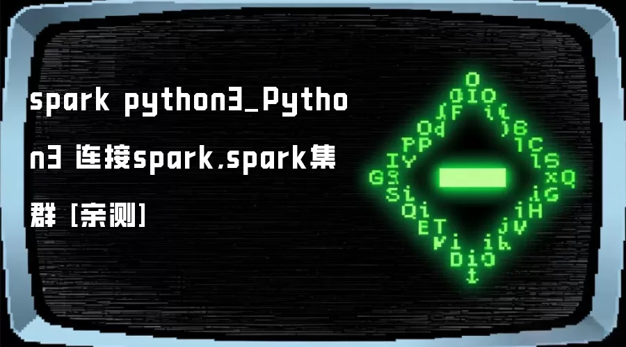 spark python3_Python3 连接spark,spark集群 [亲测]