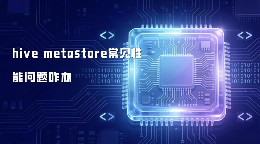 hive metastore常见性能问题咋办