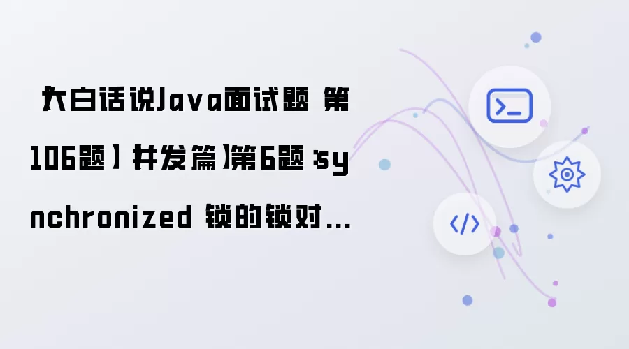 【大白话说Java面试题 第106题】【并发篇】第6题:synchronized 锁的锁对象可以是什么?