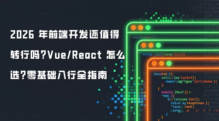 2026 年前端开发还值得转行吗?Vue/React 怎么选?零基础入行全指南
