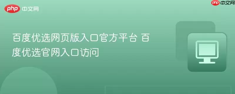 百度优选网页版入口官方平台 百度优选官网入口访问