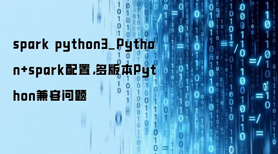 spark python3_Python+spark配置,多版本Python兼容问题