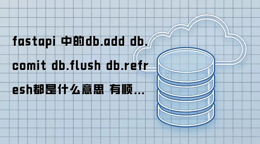 fastapi 中的db.add db.comit db.flush db.refresh都是什么意思 有顺序吗