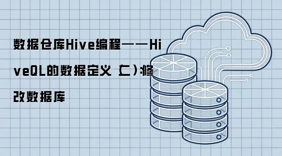 数据仓库Hive编程——HiveQL的数据定义(二):修改数据库