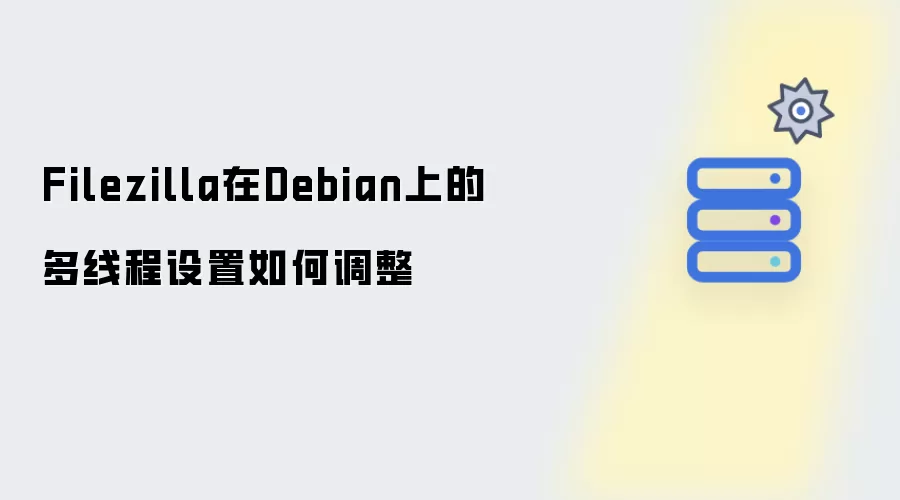 Filezilla在Debian上的多线程设置如何调整