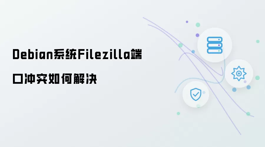 Debian系统Filezilla端口冲突如何解决