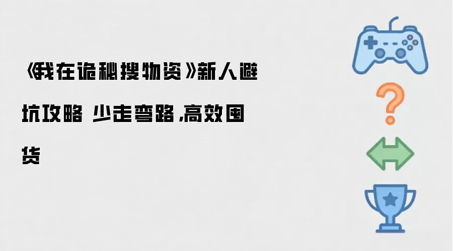 《我在诡秘搜物资》新人避坑攻略 少走弯路，高效囤货