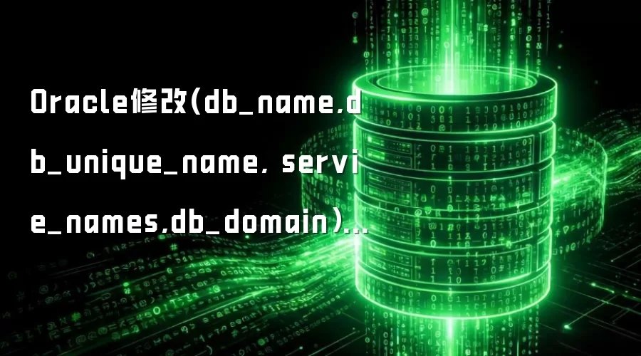 Oracle修改(db_name,db_unique_name, servie_names,db_domain)方法