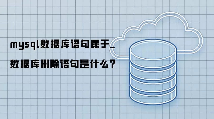 mysql数据库语句属于_数据库删除语句是什么？