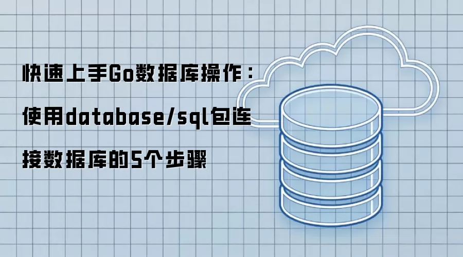 快速上手Go数据库操作：使用database/sql包连接数据库的5个步骤