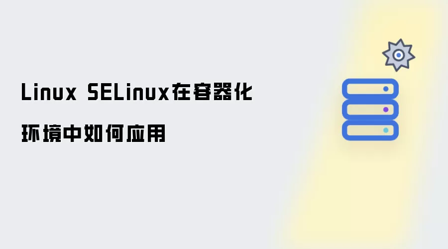 Linux SELinux在容器化环境中如何应用