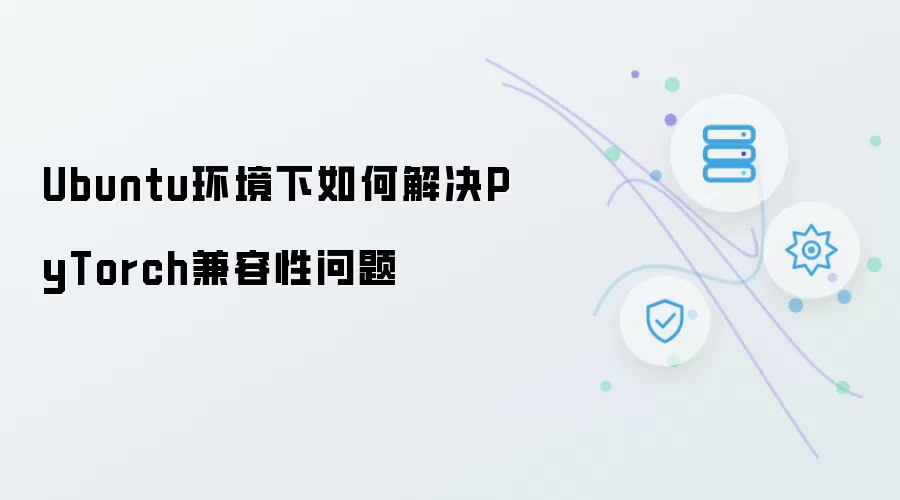 Ubuntu环境下如何解决PyTorch兼容性问题