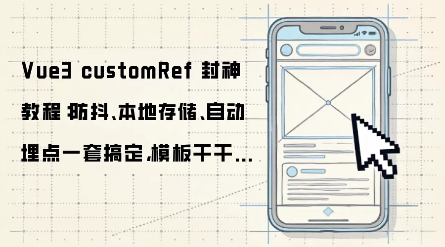 Vue3 customRef 封神教程:防抖、本地存储、自动埋点一套搞定,模板干干净净