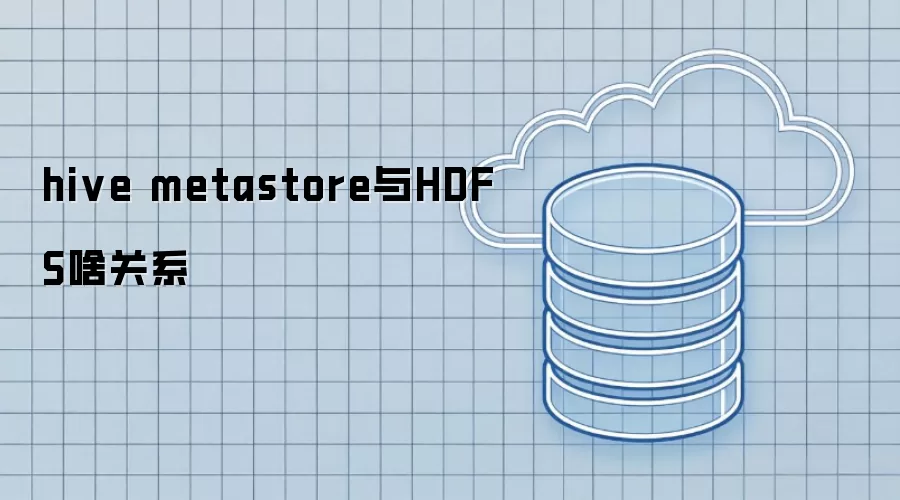 hive metastore与HDFS啥关系
