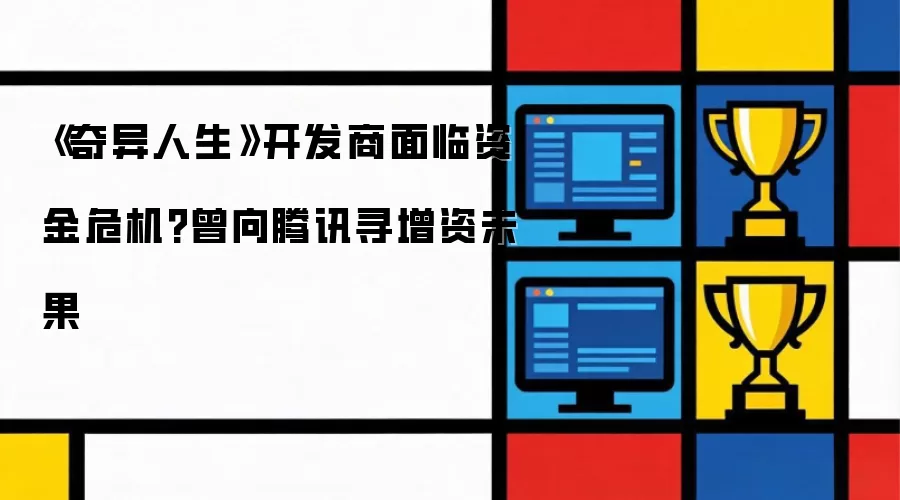 《奇异人生》开发商面临资金危机?曾向腾讯寻增资未果