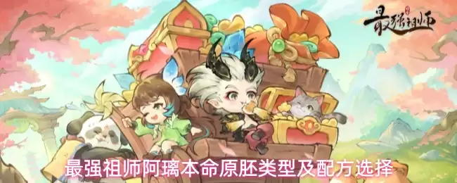 最强祖师阿璃本命原胚类型及配方选择
