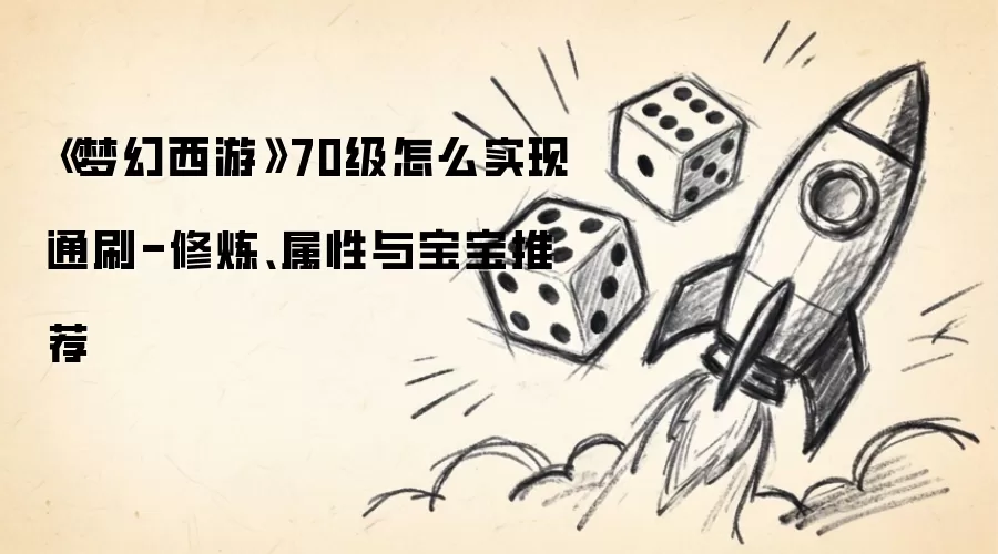 《梦幻西游》70级怎么实现通刷-修炼、属性与宝宝推荐