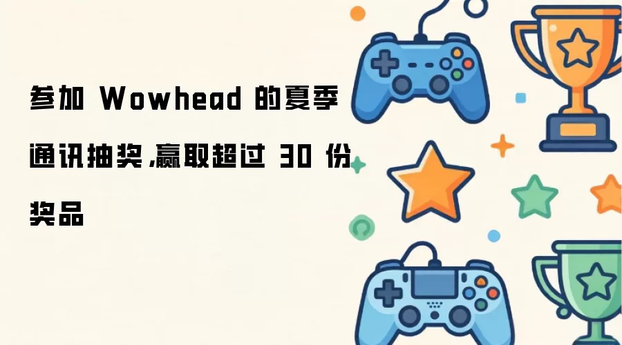 参加 Wowhead 的夏季通讯抽奖，赢取超过 30 份奖品