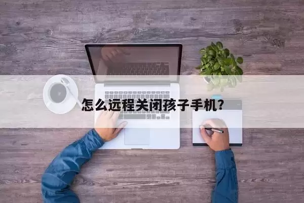 怎么远程关闭孩子手机?
