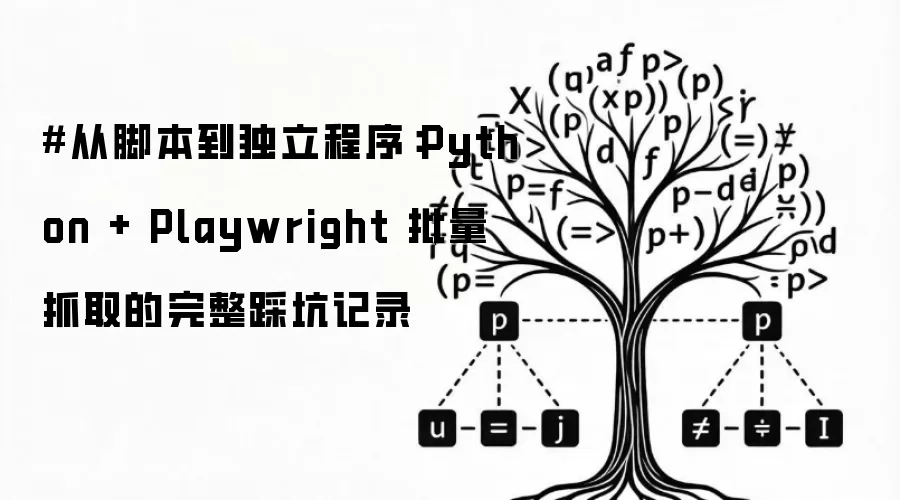 #从脚本到独立程序：Python + Playwright 批量抓取的完整踩坑记录
