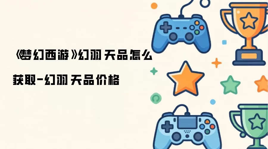 《梦幻西游》幻羽·天品怎么获取-幻羽·天品价格