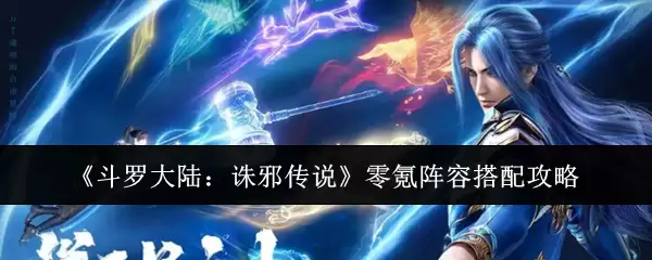 《斗罗大陆:诛邪传说》零氪阵容搭配攻略