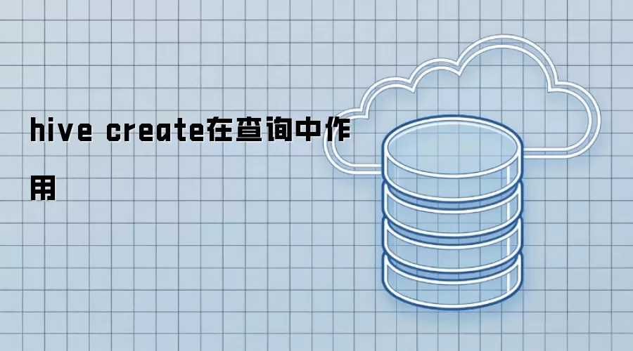 hive create在查询中作用