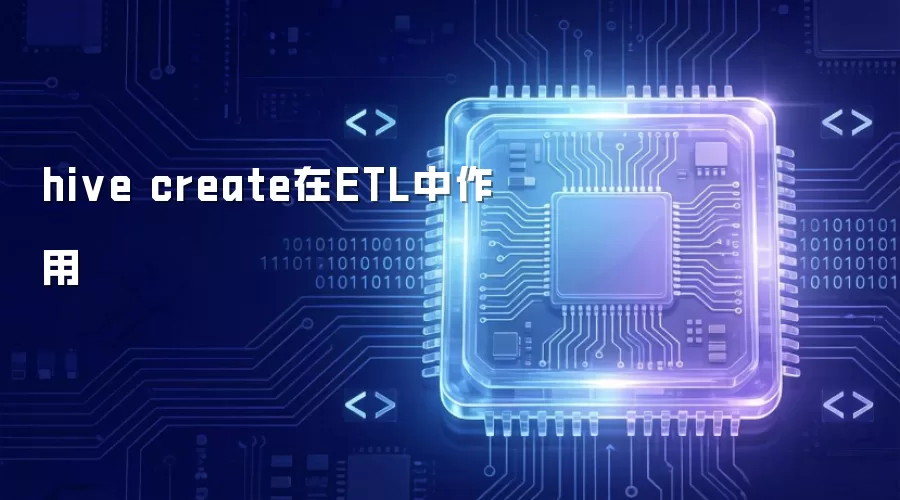 hive create在ETL中作用