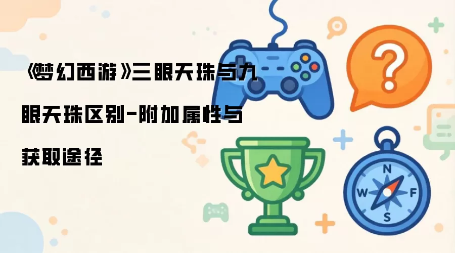 《梦幻西游》三眼天珠与九眼天珠区别-附加属性与获取途径