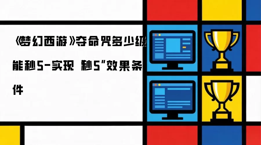 《梦幻西游》夺命咒多少级能秒5-实现“秒5”效果条件