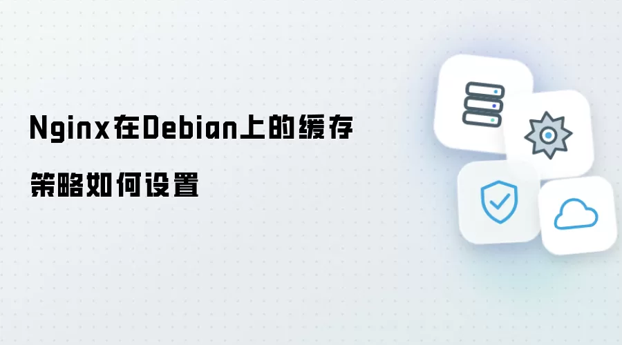 Nginx在Debian上的缓存策略如何设置