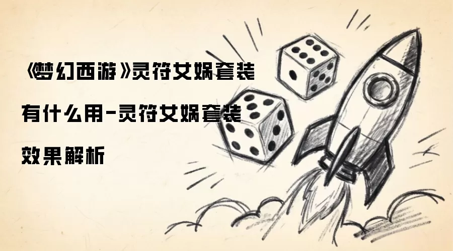 《梦幻西游》灵符女娲套装有什么用-灵符女娲套装效果解析