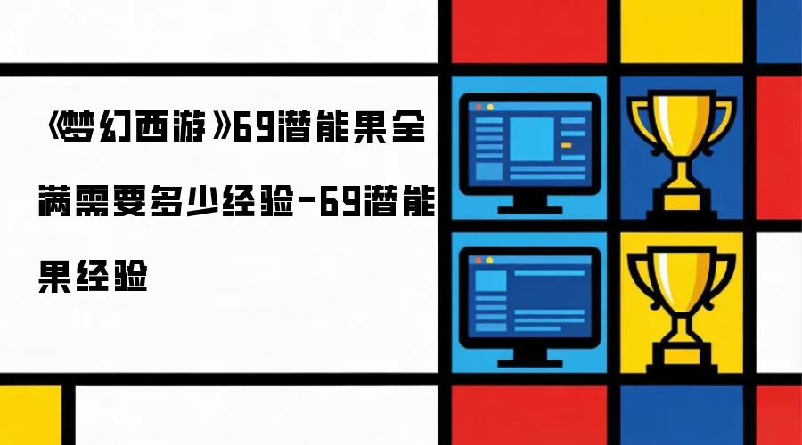 《梦幻西游》69潜能果全满需要多少经验-69潜能果经验